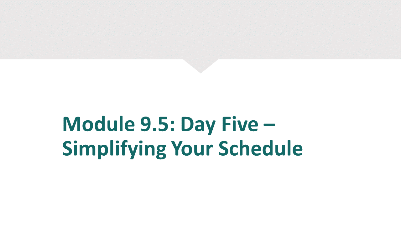 Module 9.5 - Day 5 - Simplifying Your Schedule